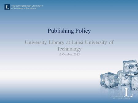 Publishing Policy University Library at Luleå University of Technology 13 October, 2015.