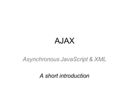 AJAX Asynchronous JavaScript & XML A short introduction.