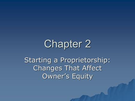 Chapter 2 Starting a Proprietorship: Changes That Affect Owner’s Equity.