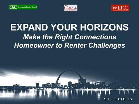 EXPAND YOUR HORIZONS Make the Right Connections Homeowner to Renter Challenges.