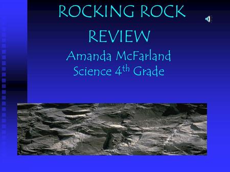 ROCKING ROCK REVIEW Amanda McFarland Science 4 th Grade.