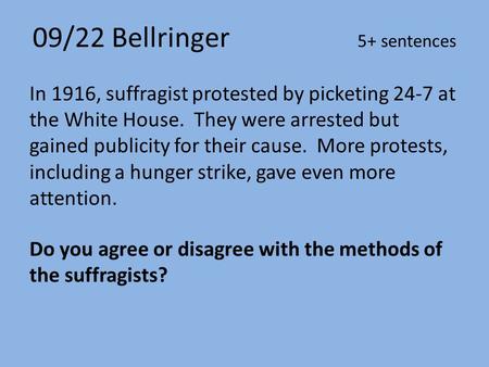 09/22 Bellringer 5+ sentences In 1916, suffragist protested by picketing 24-7 at the White House. They were arrested but gained publicity for their cause.