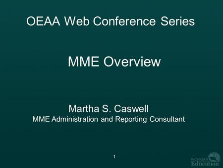 1 OEAA Web Conference Series MME Overview Martha S. Caswell MME Administration and Reporting Consultant.