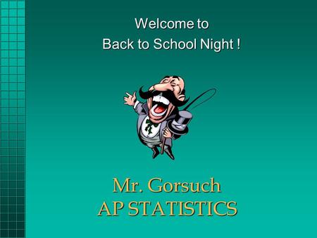 Mr. Gorsuch AP STATISTICS Welcome to Back to School Night !