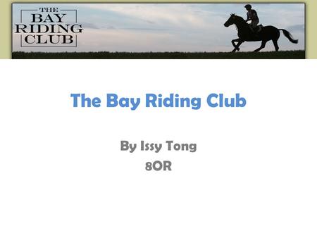 The Bay Riding Club By Issy Tong 8OR. What is Bay Riding Club ??? The Bay Riding Club is one of the North Easts biggest clubs for Horse riders. They have.