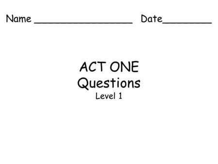 ACT ONE Questions Level 1 Name ________________ Date________.