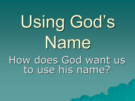 Using God’s Name How does God want us to use his name?