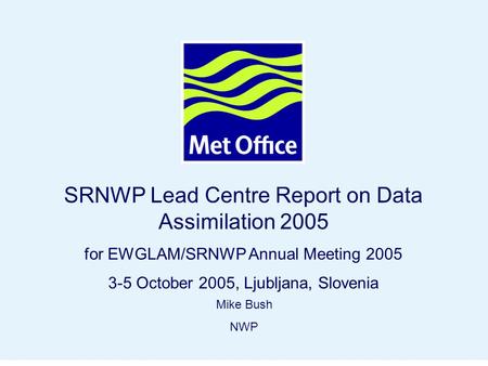 Page 1© Crown copyright 2004 SRNWP Lead Centre Report on Data Assimilation 2005 for EWGLAM/SRNWP Annual Meeting 2005 3-5 October 2005, Ljubljana, Slovenia.