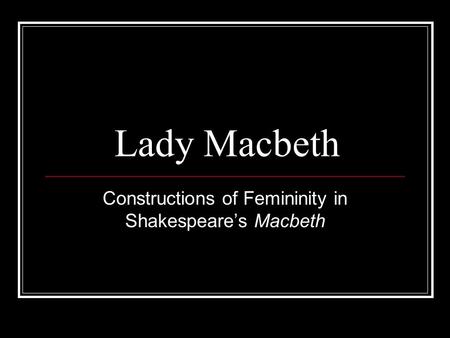 Lady Macbeth Constructions of Femininity in Shakespeare’s Macbeth.