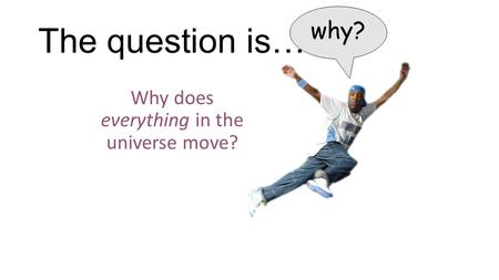 Why does everything in the universe move?