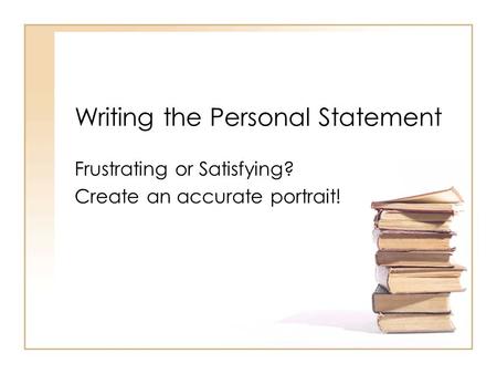 Writing the Personal Statement Frustrating or Satisfying? Create an accurate portrait!