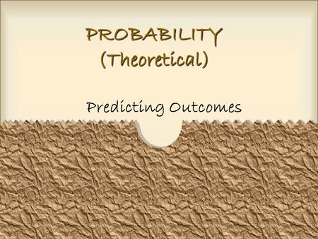 PROBABILITY (Theoretical) Predicting Outcomes. What is probability? Probability refers to the chance that an event will happen. Probability is presented.