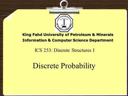 ICS 253: Discrete Structures I Discrete Probability King Fahd University of Petroleum & Minerals Information & Computer Science Department.