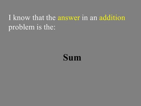 I know that the answer in an addition problem is the: Sum.