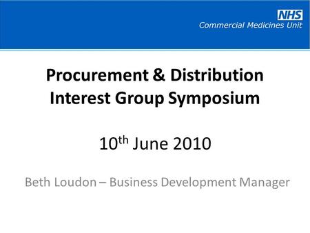 Procurement & Distribution Interest Group Symposium 10 th June 2010 Beth Loudon – Business Development Manager.