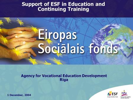 1 December, 2004 Agency for Vocational Education Development Riga Support of ESF in Education and Continuing Training.