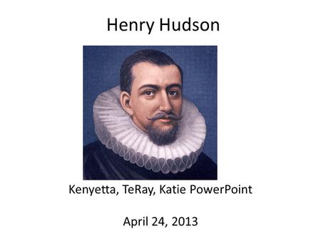 Henry Hudson Kenyetta, TeRay, Katie PowerPoint April 24, 2013.