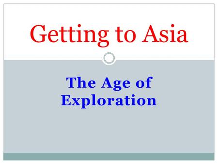 Getting to Asia The Age of Exploration.