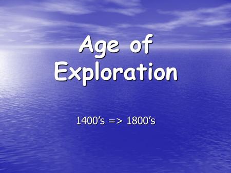 Age of Exploration 1400’s => 1800’s.