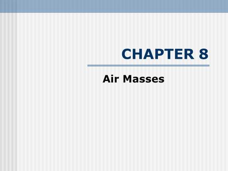 CHAPTER 8 Air Masses. Air mass - Large mass of air characterized by: (1) common properties of temperature and humidity (2) characteristics of their region.
