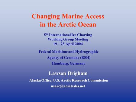Changing Marine Access in the Arctic Ocean 5 th International Ice Charting Working Group Meeting 19 – 23 April 2004 Lawson Brigham Alaska Office, U.S.