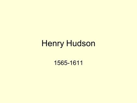 Henry Hudson 1565-1611. Henry Hudson English explorer and navigator who explored parts of the Arctic Ocean and northeastern North America. Hired by the.
