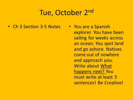 Tue, October 2 nd Ch 3 Section 3-5 Notes You are a Spanish explorer. You have been sailing for weeks across an ocean. You spot land and go ashore. Natives.