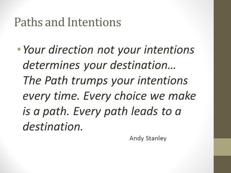 Paths and Intentions Your direction not your intentions determines your destination… The Path trumps your intentions every time. Every choice we make is.
