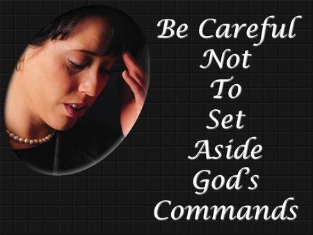 Be Careful Not To Set Aside God’s Commands. Human traditions as commands of God Three ways to set aside God’s commands Mk. 7:1-8 vain worship, neglect....