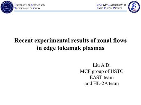 U NIVERSITY OF S CIENCE AND T ECHNOLOGY OF C HINA CAS K EY L ABORATORY OF B ASIC P LASMA P HYSICS Recent experimental results of zonal flows in edge tokamak.