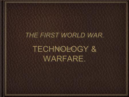 TECHNOLOGY & WARFARE. THE FIRST WORLD WAR.. - “in what way did technological advancements make weapons more deadly and efficient?” The Big Question.
