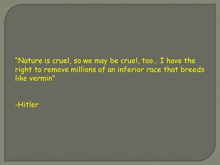 “Nature is cruel, so we may be cruel, too… I have the right to remove millions of an inferior race that breeds like vermin” -Hitler.