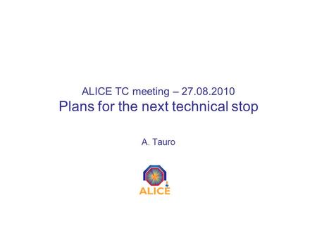 ALICE TC meeting – 27.08.2010 Plans for the next technical stop A. Tauro.