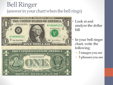Bell Ringer (answer in your chart when the bell rings) Look at and analyze the dollar bill In your bell ringer chart, write the following: 3 images you.