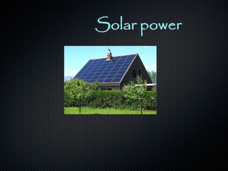 Solar power. Thesis My Thesis is to get more people to use solar power and less electricity.