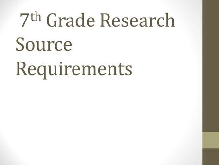 7 th Grade Research Source Requirements. What is a source? Sources are pieces of evidence that will support your research. First hand research is research.