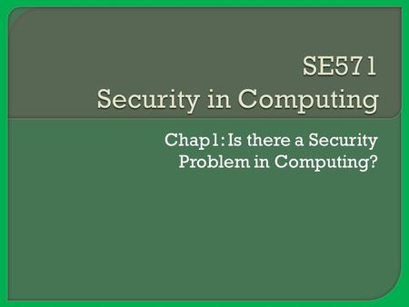 Chap1: Is there a Security Problem in Computing?.