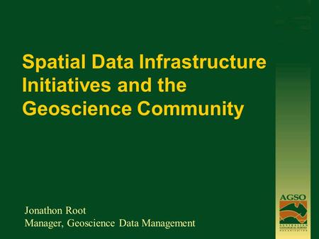 Spatial Data Infrastructure Initiatives and the Geoscience Community Jonathon Root Manager, Geoscience Data Management.