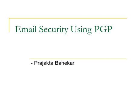 Email Security Using PGP - Prajakta Bahekar. Importance of Email Security Email is one of the most widely used network service on Computer Currently email.