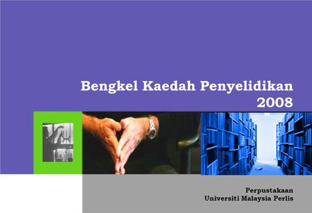 Bengkel Kaedah Penyelidikan 2008 Perpustakaan Universiti Malaysia Perlis.