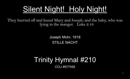 Silent Night! Holy Night! They hurried off and found Mary and Joseph, and the baby, who was lying in the manger. Luke 2:16 Joseph Mohr, 1818 STILLE NACHT.
