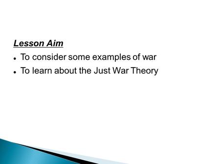 Lesson Aim To consider some examples of war To learn about the Just War Theory.