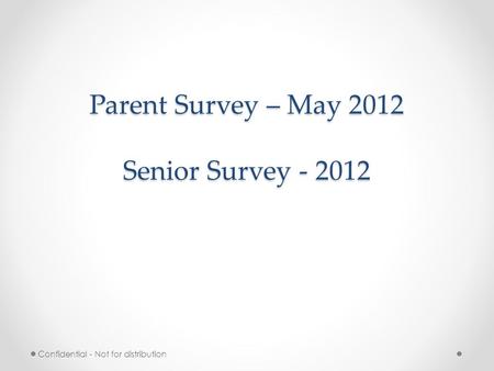 Parent Survey – May 2012 Senior Survey - 2012 Confidential - Not for distribution.