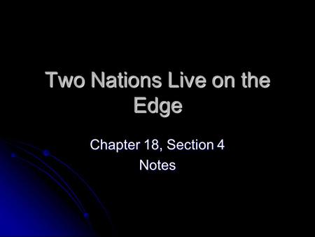 Two Nations Live on the Edge Chapter 18, Section 4 Notes.