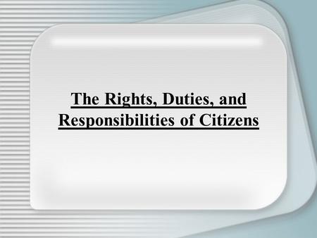 The Rights, Duties, and Responsibilities of Citizens.
