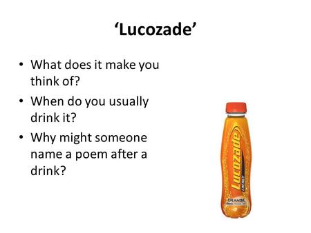 ‘Lucozade’ What does it make you think of? When do you usually drink it? Why might someone name a poem after a drink?