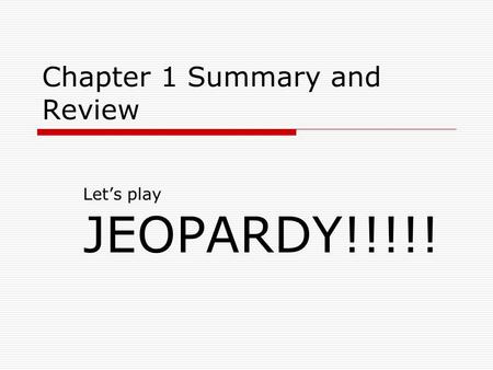Chapter 1 Summary and Review Let’s play JEOPARDY!!!!!