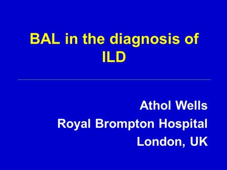 BAL in the diagnosis of ILD Athol Wells Royal Brompton Hospital London, UK.