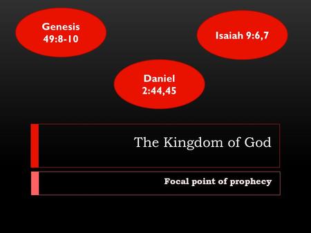 The Kingdom of God Focal point of prophecy Genesis 49:8-10 Isaiah 9:6,7 Daniel 2:44,45.