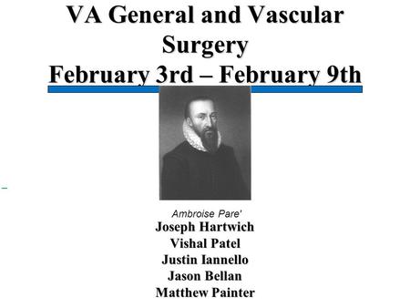 VA General and Vascular Surgery February 3rd – February 9th Joseph Hartwich Vishal Patel Justin Iannello Jason Bellan Matthew Painter Ambroise Pare′
